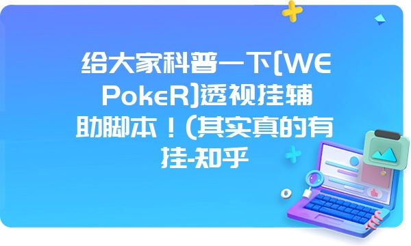 给大家科普一下[WEPokeR]透视挂辅助脚本！(其实真的有挂-知乎