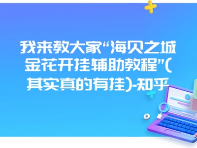 我来教大家“海贝之城金花开挂辅助教程”(其实真的有挂)-知乎