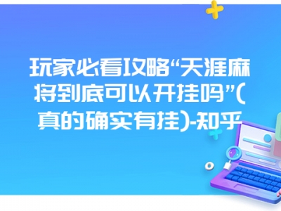 玩家必看攻略“天涯微麻到底可以开挂吗”(真的确实有挂)-知乎