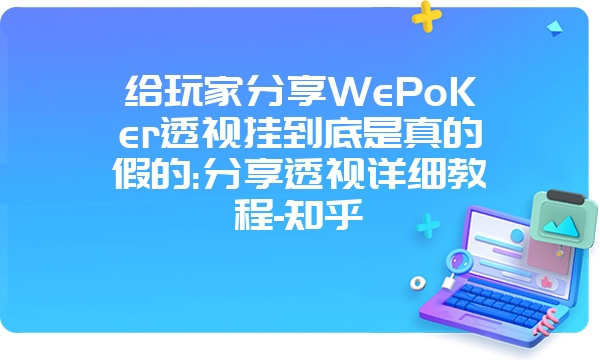 给玩家分享WePoKer透视挂到底是真的假的:分享透视详细教程-知乎