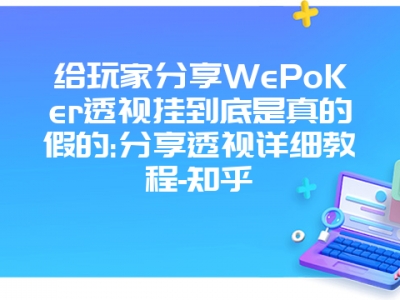 给玩家分享WePoKer透视挂到底是真的假的:分享透视详细教程-知乎