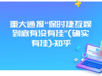 重大通报“保时捷互娱到底有没有挂”(确实有挂)-知乎