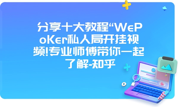 分享十大教程“WePoKer私人局开挂视频!专业师傅带你一起了解-知乎