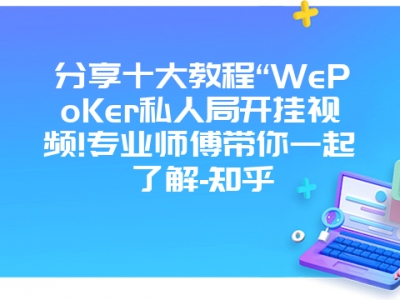 分享十大教程“WePoKer私人局开挂视频!专业师傅带你一起了解-知乎