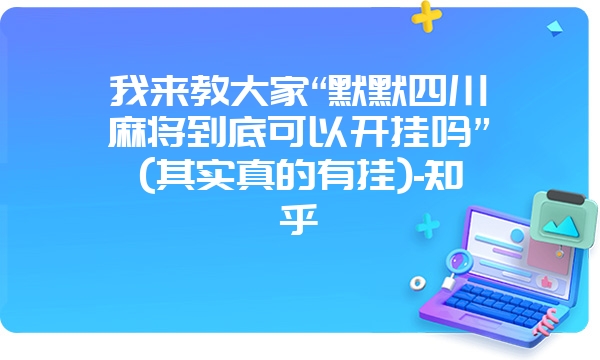 我来教大家“默默四川麻将到底可以开挂吗”(其实真的有挂)-知乎