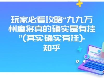 玩家必看攻略“九九万州微麻真的确实是有挂”(其实确实有挂)-知乎