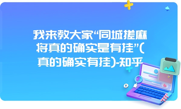 我来教大家“同城搓麻将真的确实是有挂”(真的确实有挂)-知乎