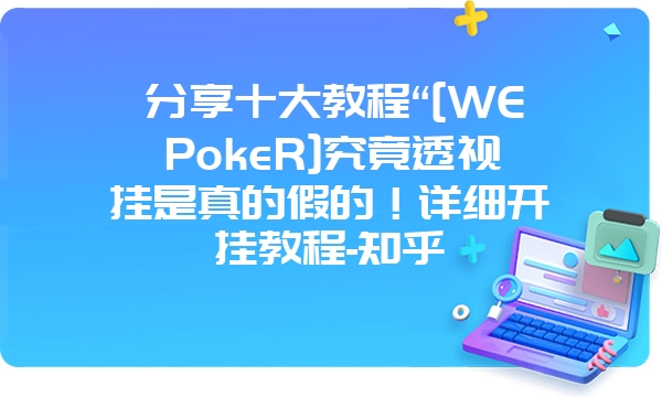 分享十大教程“[WEPokeR]究竟透视挂是真的假的！详细开挂教程-知乎