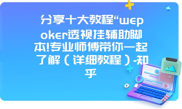 分享十大教程“wepoker透视挂辅助脚本!专业师傅带你一起了解（详细教程）-知乎