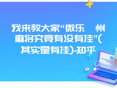 我来教大家“微乐赣州微麻究竟有没有挂”(其实是有挂)-知乎