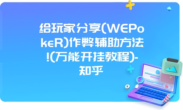 给玩家分享(WEPokeR)作弊辅助方法!(万能开挂教程)-知乎