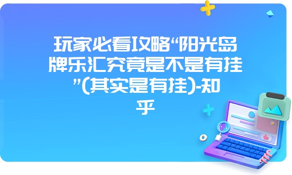 玩家必看攻略“阳光岛牌乐汇究竟是不是有挂”(其实是有挂)-知乎