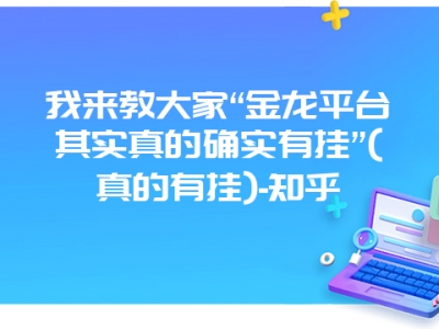 我来教大家“金龙平台其实真的确实有挂”(真的有挂)-知乎