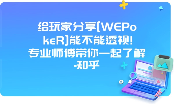 给玩家分享[WEPokeR]能不能透视!专业师傅带你一起了解-知乎