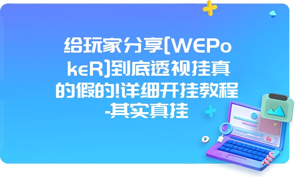 给玩家分享[WEPokeR]到底透视挂真的假的!详细开挂教程-其实真挂