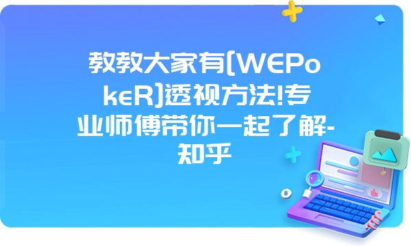 教教大家有[WEPokeR]透视方法!专业师傅带你一起了解-知乎