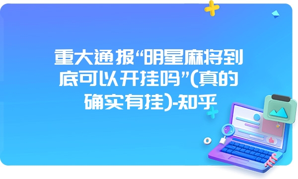 重大通报“明星麻将到底可以开挂吗”(真的确实有挂)-知乎