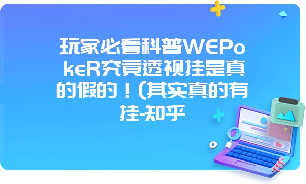 玩家必看科普WEPokeR究竟透视挂是真的假的！(其实真的有挂-知乎