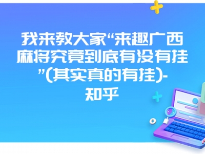 我来教大家“来趣广西微麻究竟到底有没有挂”(其实真的有挂)-知乎