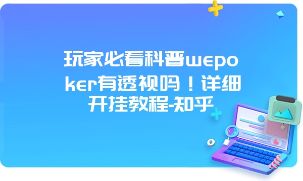 玩家必看科普wepoker有透视吗！详细开挂教程-知乎