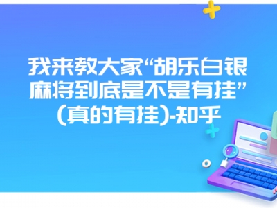 我来教大家“胡乐白银微麻到底是不是有挂”(真的有挂)-知乎