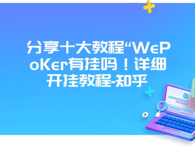 分享十大教程“WePoKer有挂吗！详细开挂教程-知乎