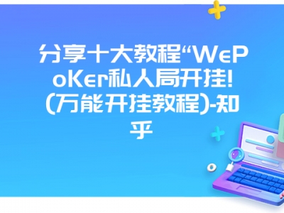 分享十大教程“WePoKer私人局开挂!(万能开挂教程)-知乎