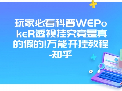 玩家必看科普WEPokeR透视挂究竟是真的假的!万能开挂教程-知乎