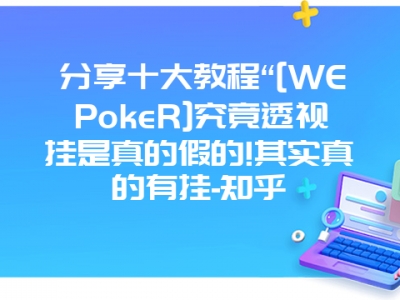 分享十大教程“[WEPokeR]究竟透视挂是真的假的!其实真的有挂-知乎