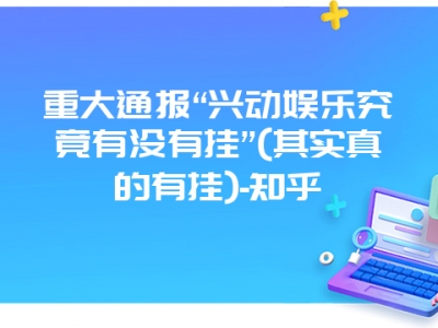 重大通报“兴动娱乐究竟有没有挂”(其实真的有挂)-知乎