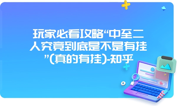 玩家必看攻略“中至二人究竟到底是不是有挂”(真的有挂)-知乎