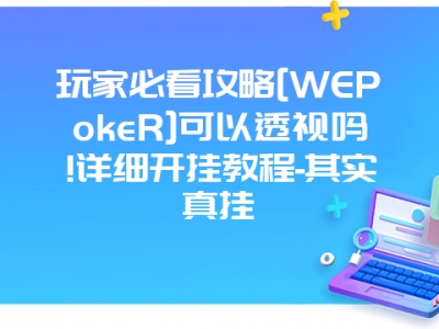 玩家必看攻略[WEPokeR]可以透视吗!详细开挂教程-其实真挂