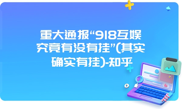 重大通报“918互娱究竟有没有挂”(其实确实有挂)-知乎