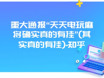 重大通报“天天电玩微麻确实真的有挂”(其实真的有挂)-知乎