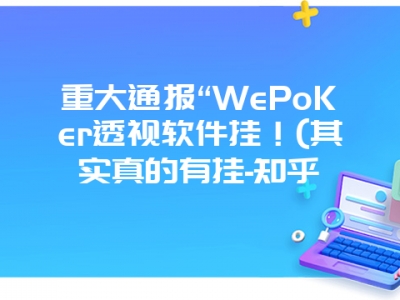 重大通报“WePoKer透视软件挂！(其实真的有挂-知乎