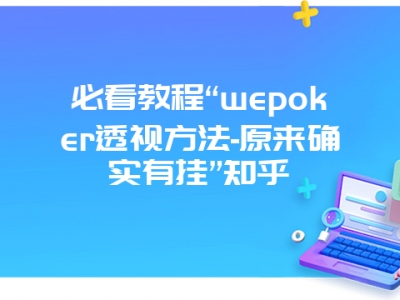 必看教程“wepoker透视方法-原来确实有挂”知乎