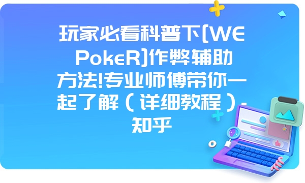 玩家必看科普下[WEPokeR]作弊辅助方法!专业师傅带你一起了解（详细教程）-知乎