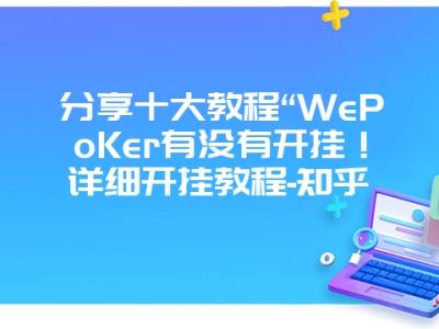 分享十大教程“WePoKer有没有开挂！详细开挂教程-知乎