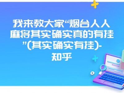 我来教大家“烟台人人微麻其实确实真的有挂”(其实确实有挂)-知乎