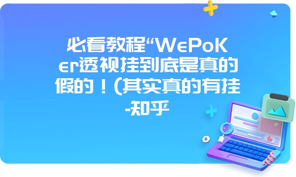 必看教程“WePoKer透视挂到底是真的假的！(其实真的有挂-知乎