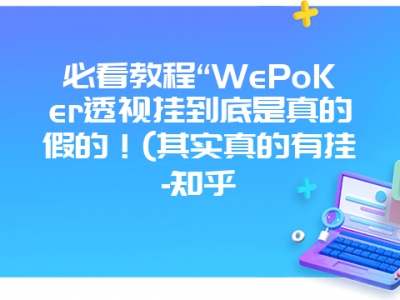 必看教程“WePoKer透视挂到底是真的假的！(其实真的有挂-知乎