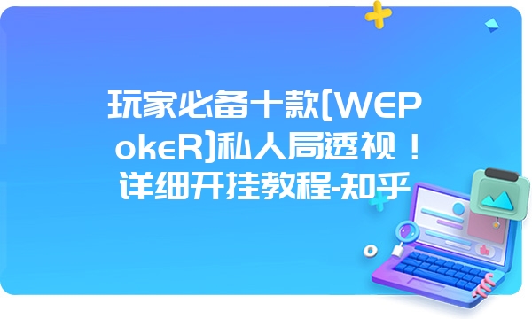 玩家必备十款[WEPokeR]私人局透视！详细开挂教程-知乎