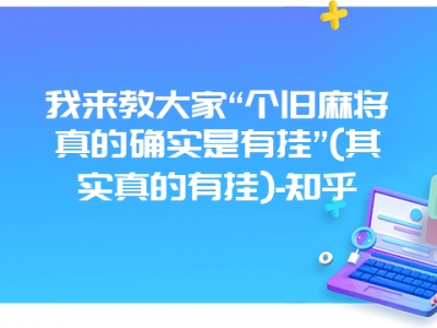 我来教大家“个旧微麻真的确实是有挂”(其实真的有挂)-知乎