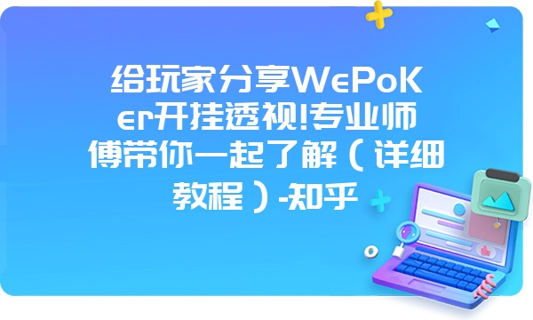 给玩家分享WePoKer开挂透视!专业师傅带你一起了解（详细教程）-知乎