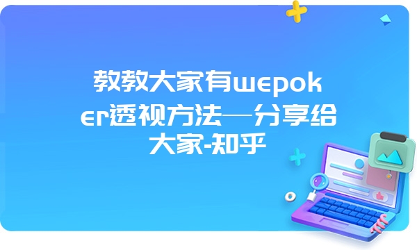 教教大家有wepoker透视方法—分享给大家-知乎