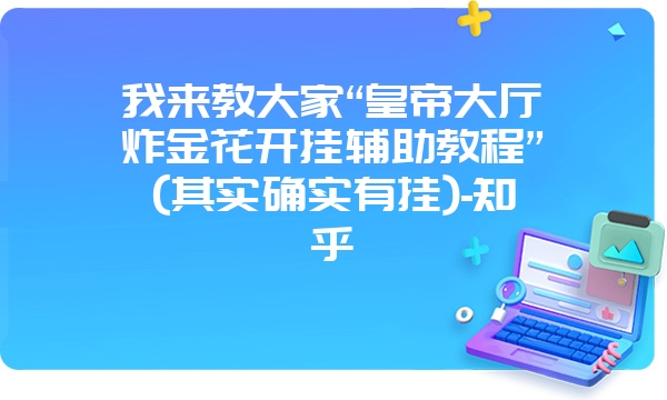 我来教大家“皇帝大厅炸金花开挂辅助教程”(其实确实有挂)-知乎