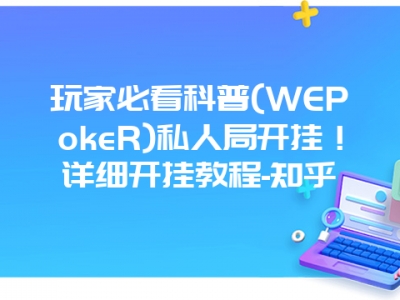 玩家必看科普(WEPokeR)私人局开挂！详细开挂教程-知乎