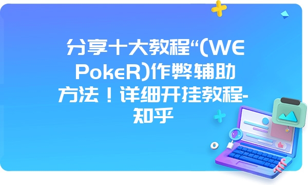 分享十大教程“(WEPokeR)作弊辅助方法！详细开挂教程-知乎