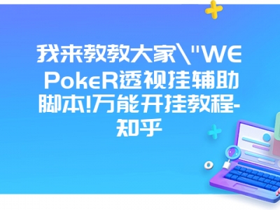 我来教教大家"WEPokeR透视挂辅助脚本!万能开挂教程-知乎