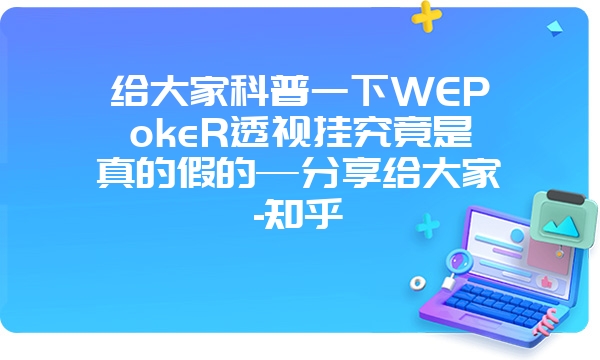 给大家科普一下WEPokeR透视挂究竟是真的假的—分享给大家-知乎